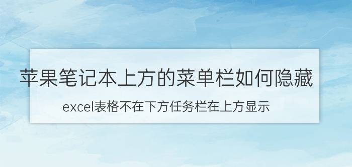 苹果笔记本上方的菜单栏如何隐藏 excel表格不在下方任务栏在上方显示？